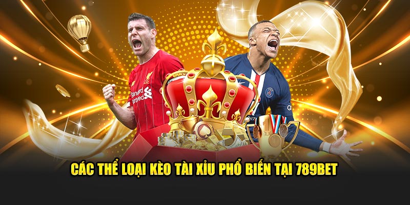 Các thể loại kèo tài xỉu phổ biến tại 789BET