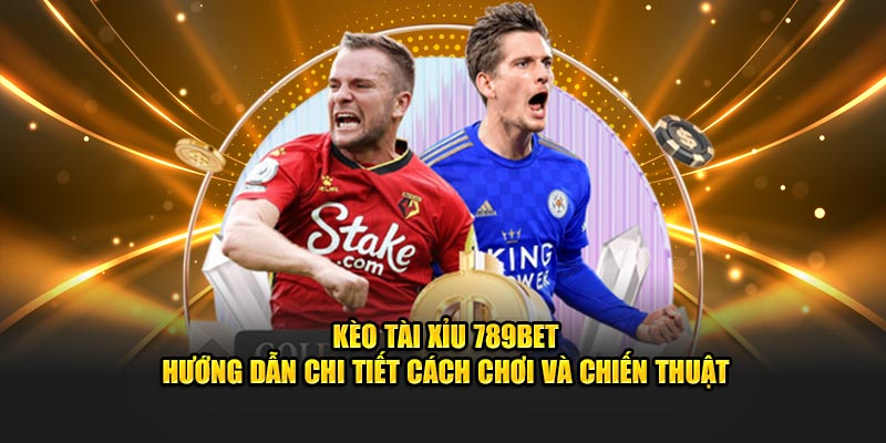 Kèo Tài Xỉu 789bet – Hướng Dẫn Chi Tiết Cách Chơi Và Chiến Thuật