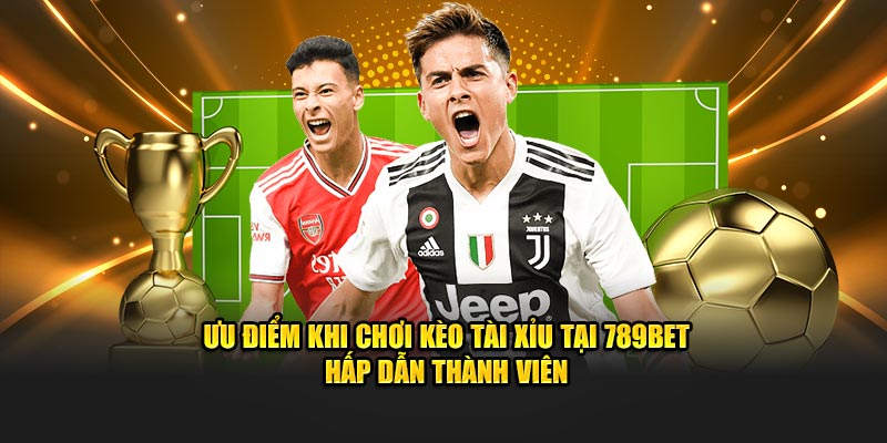 Ưu điểm khi chơi cá độ tài xỉu tại 789BET hấp dẫn thành viên